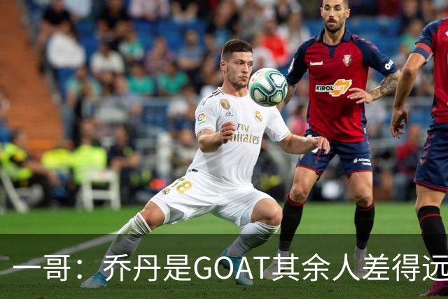 一哥：乔丹是GOAT其余人差得远 第二我选科比因詹姆斯跳投不稳